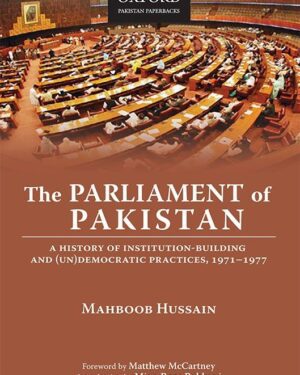 The Parliament of Pakistan A History of Institution-Building and (Un)Democratic Practices, 1971–1977 Mahboob Hussain
