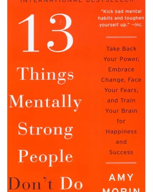 13 Things Mentally Strong People Don't Do: by Amy Morin