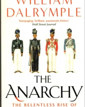THE ANARCHY: THE RELENTLESS RISE OF THE EAST INDIA COMPANY BY WILLIAM DALRYMPLE
