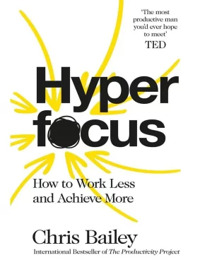 Hyperfocus: How to Be More Productive in a World of Distraction Hyperfocus: How to Be More Productive in a World of Distraction by Chris Bailey