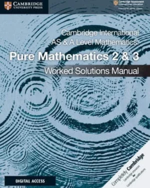 CAMBRIDGE INTERNATIONAL AS AND A LEVEL MATHEMATICS: PURE MATHEMATICS 2 AND 3 WORKED SOLUTIONS MANUAL