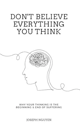 Book cover of Don’t Believe Everything You Think: Why Your Thinking Is The Beginning & End Of Suffering by Joseph Nguyen