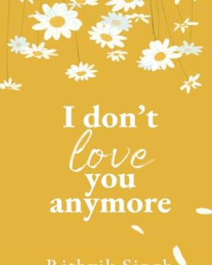 Book cover of I Don’t Love You Anymore: Moving On & Living Your Best Life by Rithvik Singh